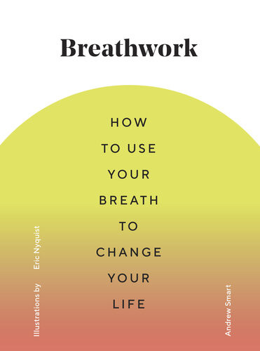 Breathwork How To Use Your Breath To Change Your Life Andrew Smart