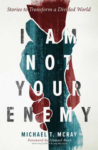 I Am Not Your Enemy Stories To Transform A Divided World Michael T Mcray