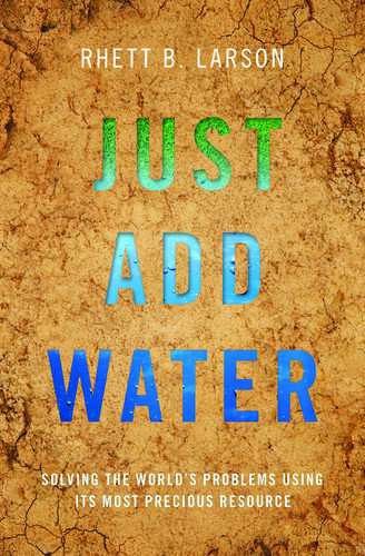 Just Add Water Solving The Worlds Problems Using Its Most Precious Resource Rhett B Larson