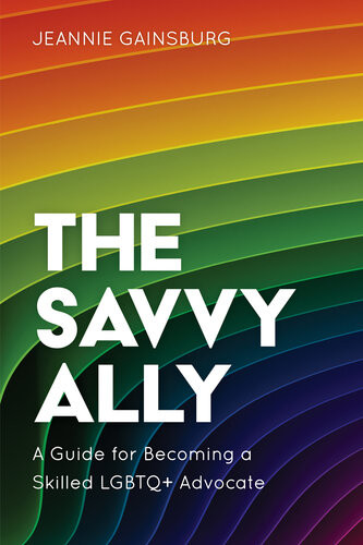The Savvy Ally A Guide For Becoming A Skilled Lgbtq Advocate Jeannie Gainsburg