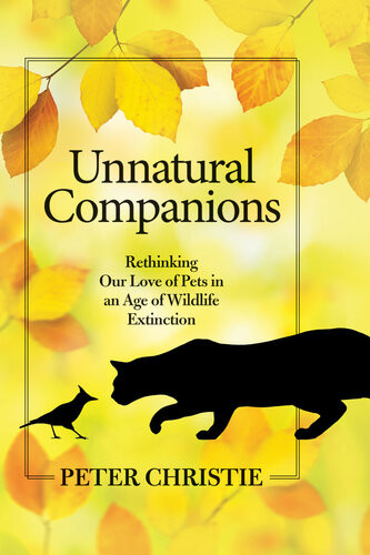 Unnatural Companions Rethinking Our Love Of Pets In An Age Of Wildlife Extinction Peter Christie