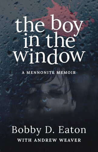 The Boy In The Window A Mennonite Memoir Bobby D Eaton Andrew Weaver