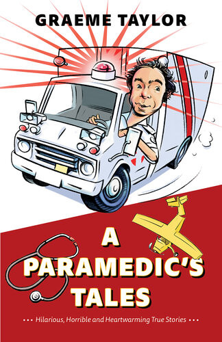 A Paramedics Tales Hilarious Horrible And Heartwarming True Stories Graeme Taylor
