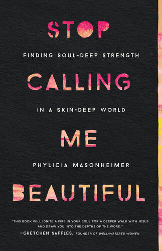 Stop Calling Me Beautiful Finding Souldeep Strength In A Skindeep World Phylicia Masonheimer