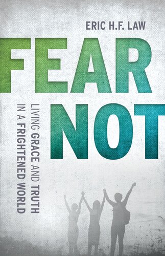 Fear Not Living Grace And Truth In A Frightened World Eric H F Law