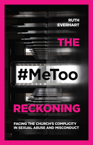 The Metoo Reckoning Facing The Churchs Complicity In Sexual Abuse And Misconduct Ruth Everhart