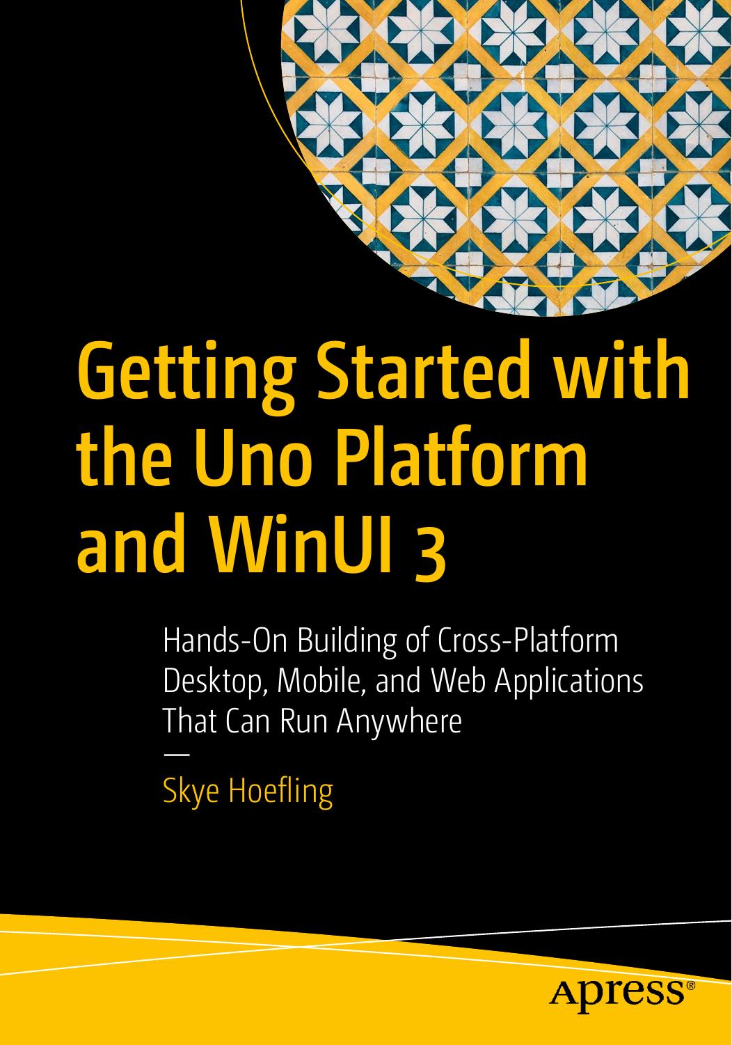Getting Started With Uno Platform And Winui 3 Handson Building Of Crossplatform Desktop Mobile And Web Applications That Can Run Anywhere 1st Edition Andrew Hoefling