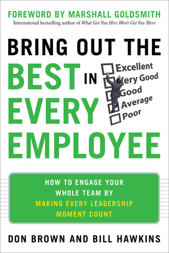 Bring Out The Best In Every Employee How To Engage Your Whole Team By Making Every Leadership Moment Count Don Brown