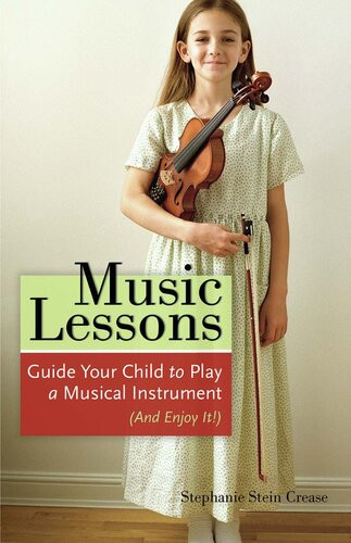 Music Lessons Guide Your Child To Play A Musical Instrument And Enjoy It Stephanie Stein Crease