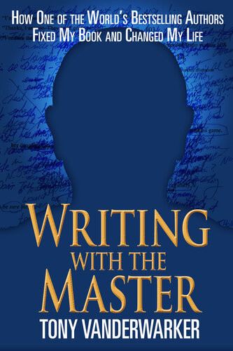 Writing With The Master How One Of The Worlds Bestselling Authors Fixed My Book And Changed My Life Tony Vanderwarker