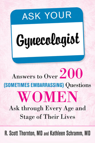 Ask Your Gynecologist Answers To Over 200 Sometimes Embarrassing Questions Women Ask Through Every Age And Stage Of Their Lives R Scott Thornton
