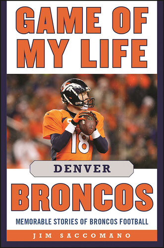 Game Of My Life Denver Broncos Memorable Stories Of Broncos Football 1st Jim Saccomano