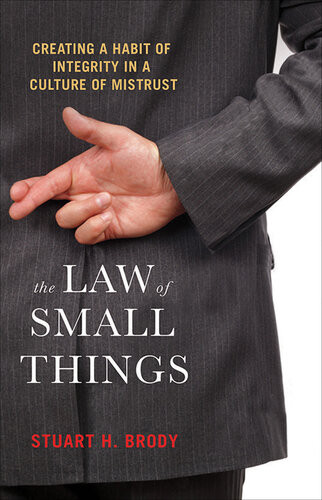 The Law Of Small Things Creating A Habit Of Integrity In A Culture Of Mistrust Stuart H Brody