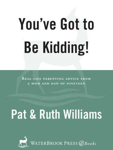 Youve Got To Be Kidding Reallife Parenting Advise From A Mom And Dad Of Nineteen Pat Williams