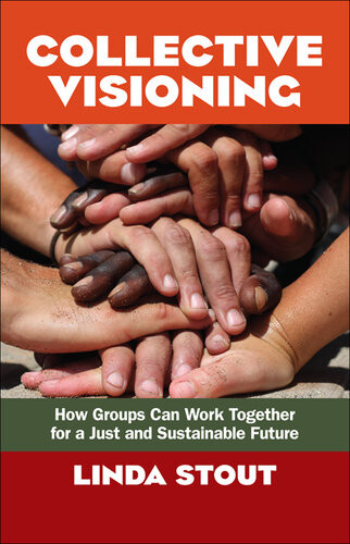 Collective Visioning How Groups Can Work Together For A Just And Sustainable Future Linda Stout