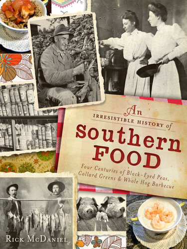 An Irresistible History Of Southern Food Four Centuries Of Blackeyed Peas Collard Greens And Whole Hog Barbecue Rick Mcdaniel