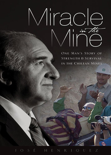Miracle In The Mine One Mans Story Of Strength And Survival In The Chilean Mines Jos Henriquez