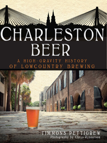 Charleston Beer A Highgravity History Of Lowcountry Brewing Timmons Pettigrew