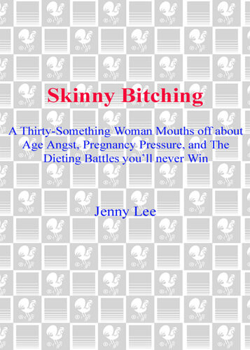 Skinny Bitching A Thirtysomething Woman Mouths Off About Age Angst Pregnancy Pressure And The Dieting Battles Youll Never Win Jenny Lee