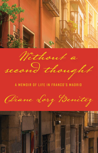 Without A Second Thought A Memoir Of Life In Francos Madrid Diane Lorz Benitez