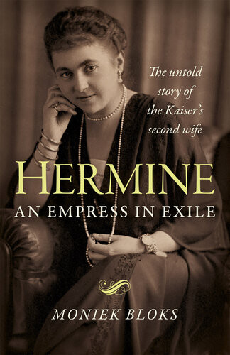 Hermine An Empress In Exile The Untold Story Of The Kaisers Second Wife Moniek Bloks