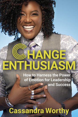 Change Enthusiasm How To Harness The Power Of Emotion For Leadership And Success Cassandra Worthy