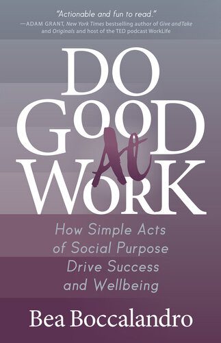 Do Good At Work How Simple Acts Of Social Purpose Drive Success And Wellbeing Bea Boccalandro