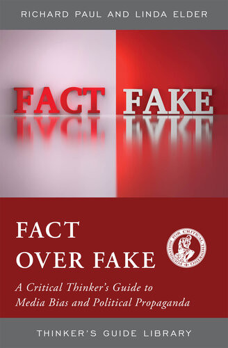 Fact Over Fake A Critical Thinkers Guide To Media Bias And Political Propaganda Linda Elder