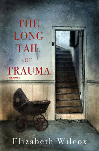 The Long Tail Of Trauma A Memoir Elizabeth Wilcox