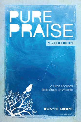 Pure Praise Revised A Heartfocused Bible Study On Worship Dwayne Moore