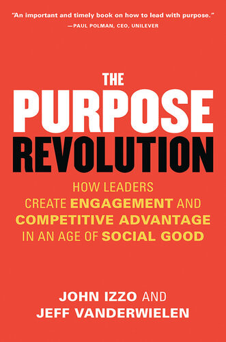 The Purpose Revolution How Leaders Create Engagement And Competitive Advantage In An Age Of Social Good Jeff Vanderwielen