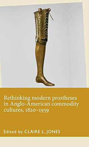 Rethinking Modern Prostheses In Angloamerican Commodity Cultures 18201939 1st Edition Claire L Jones Editor