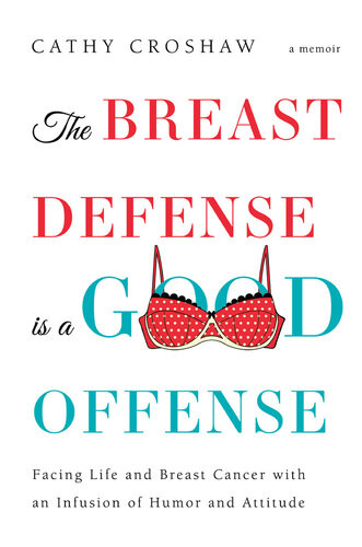 The Breast Defense Is A Good Offense Facing Life And Breast Cancer With An Infusion Of Humor And Attitude Cathy Croshaw