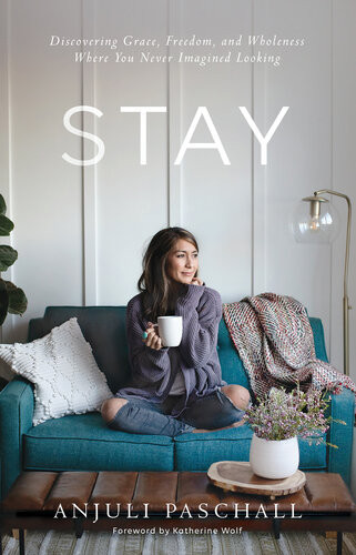 Stay Discovering Grace Freedom And Wholeness Where You Never Imagined Looking Anjuli Paschall