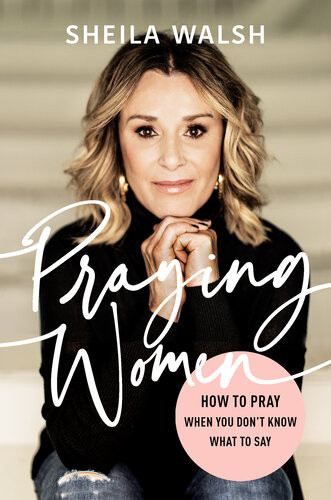 Praying Women How To Pray When You Dont Know What To Say Sheila Walsh