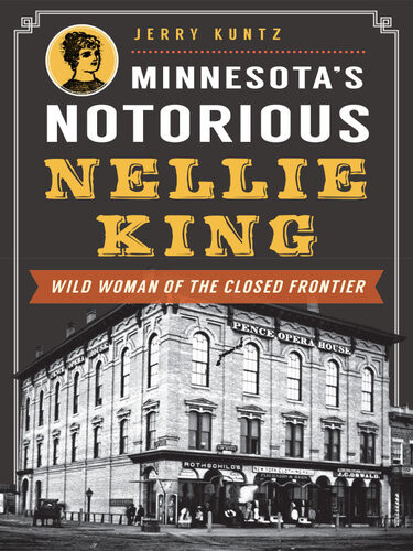 Minnesotas Notorious Nellie King Wild Woman Of The Closed Frontier Jerry Kuntz
