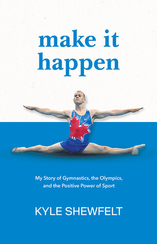 Make It Happen My Story Of Gymnastics The Olympics And The Positive Power Of Sport Kyle Shewfelt