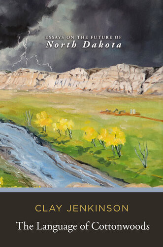 The Language Of Cottonwoods Essays On The Future Of North Dakota Clay Jenkinson
