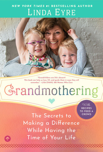 Grandmothering The Secrets To Making A Difference While Having The Time Of Your Life Linda Eyre