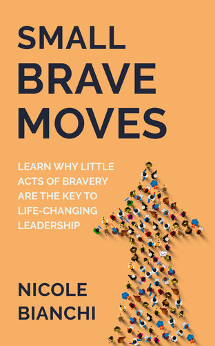 Small Brave Moves Learn Why Little Acts Of Bravery Are The Key To Lifechanging Leadership Nicole Bianchi