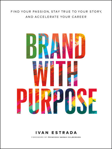 Brand With Purpose Find Your Passion Stay True To Your Story And Accelerate Your Career Ivan Estrada