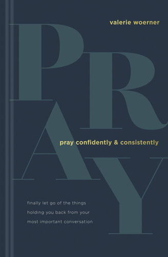 Pray Confidently And Consistently Finally Let Go Of The Things Holding You Back From Your Most Important Conversation Valerie Woerner