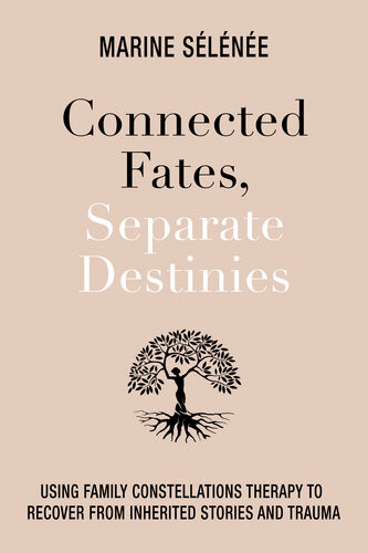 Connected Fates Separate Destinies Using Family Constellations Therapy To Recover From Inherited Stories And Trauma Marine Selenee