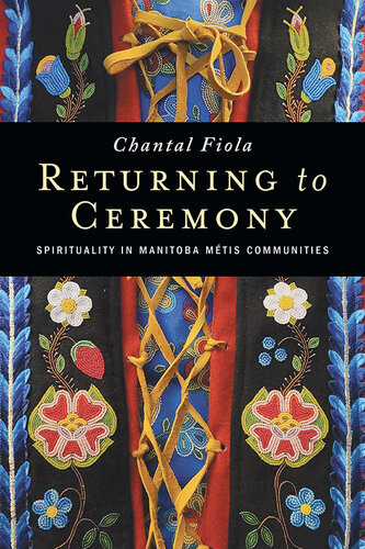 Returning To Ceremony Spirituality In Manitoba Mtis Communities Chantal Fiola
