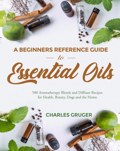 A Beginners Reference Guide To Essential Oils 500 Aromatherapy Blends And Diffuser Recipes For Health Beauty Dogs And The Home Aromatherapy And Essential Oils Beginners Guide 2020 7 Charles Gruger
