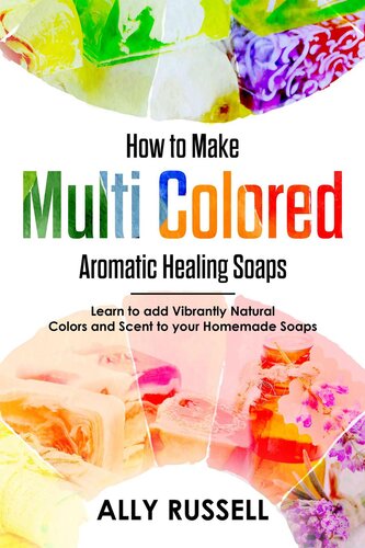 How To Make Multi Colored Aromatic Healing Soapslearn To Add Vibrantly Natural Colors And Scent To Your Homemade Soaps Ally Russell