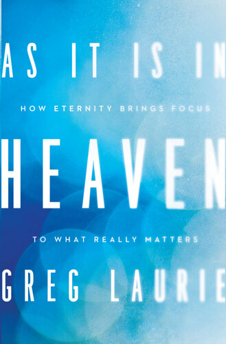 As It Is In Heaven How Eternity Brings Focus To What Really Matters Greg Laurie
