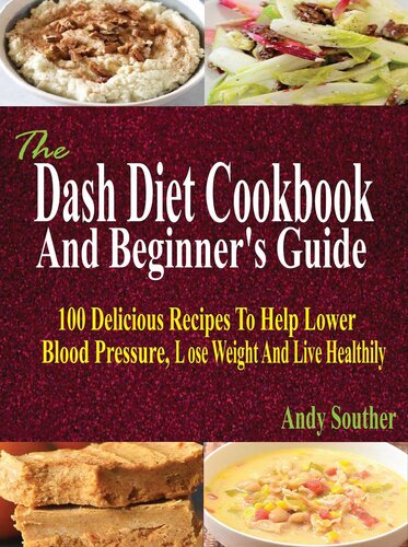 The Dash Diet Cookbook And Beginners Guide 100 Delicious Recipes To Help Lower Blood Pressure Lose Weight And Live Healthily Andy Souther