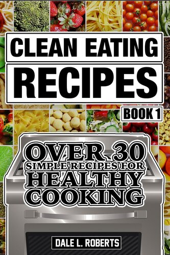 Clean Eating Recipes Book 1 Over 30 Simple Recipes For Healthy Cooking Clean Food Diet Cookbook Dale L Roberts