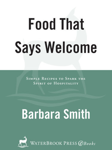 Food That Says Welcome Simple Recipes To Spark The Spirit Of Hospitality Barbara Smith